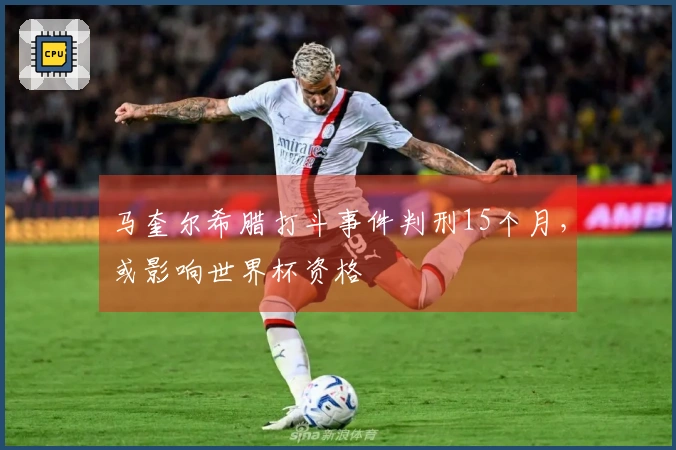 马奎尔希腊打斗事件判刑15个月,或影响世界杯资格