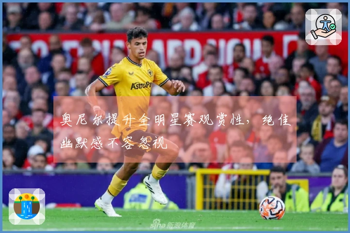 奥尼尔提升全明星赛观赏性，绝佳幽默感不容忽视