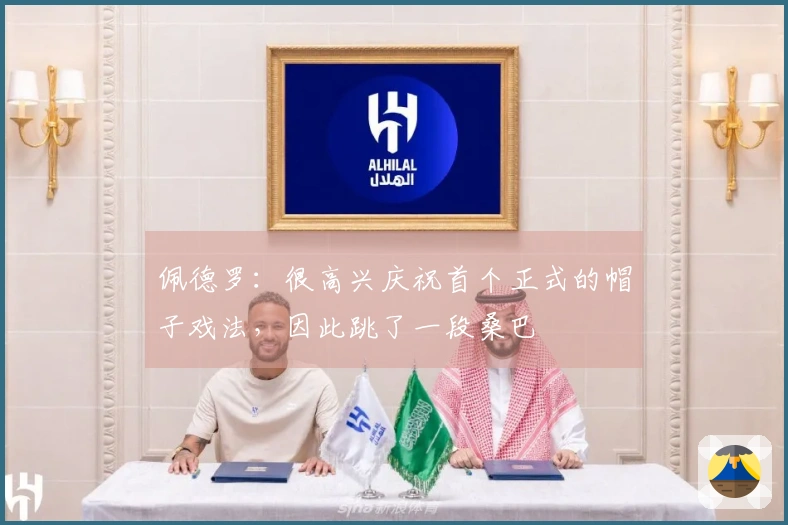 佩德罗：很高兴庆祝首个正式的帽子戏法，因此跳了一段桑巴