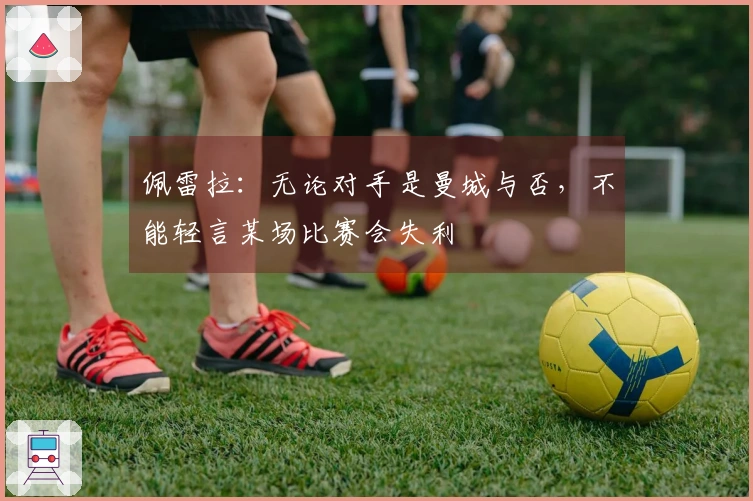 佩雷拉：无论对手是曼城与否，不能轻言某场比赛会失利