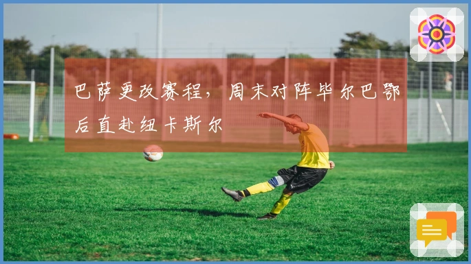 巴萨更改赛程，周末对阵毕尔巴鄂后直赴纽卡斯尔